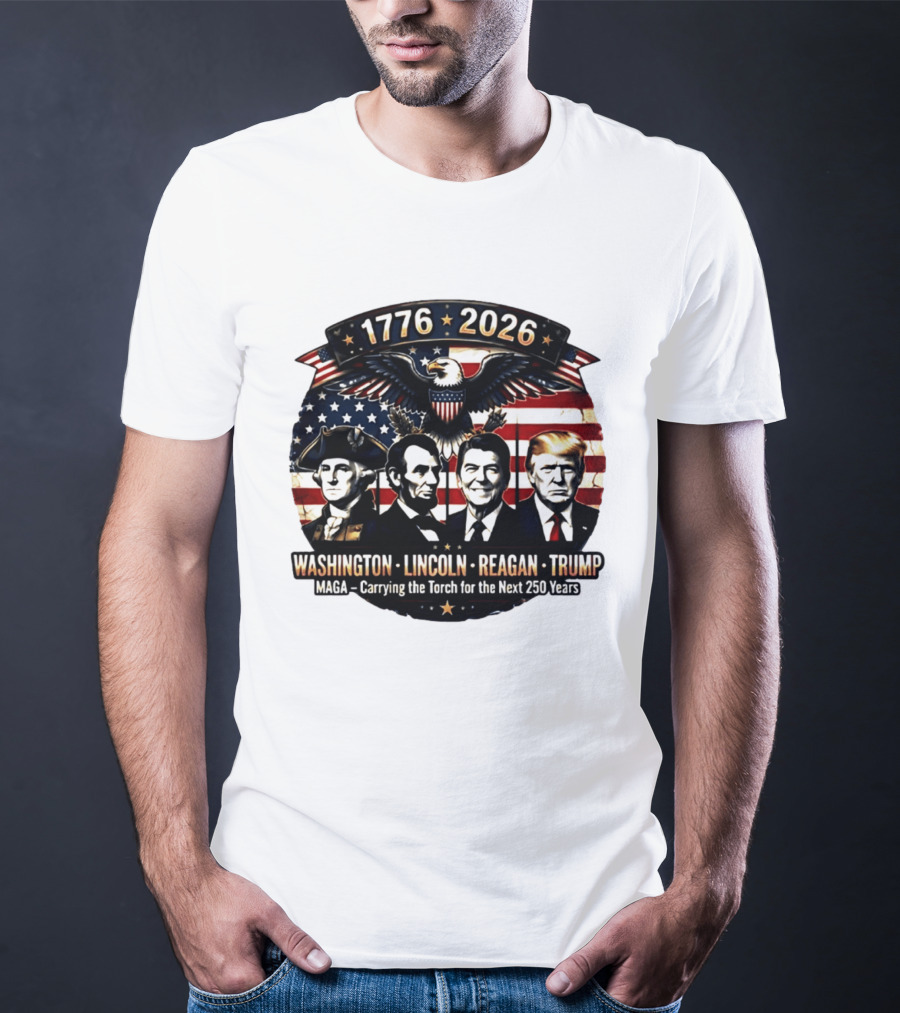 1776 2026 Washington Lincoln Reagan Trump MAGA Carrying The Torch For The Next 250 Years T-Shirt