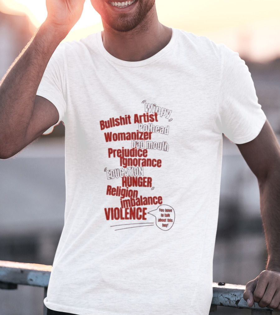 Bullshit Artist Pothead Womanizer Bad Mouth Prejudice Ignorance Education Hunger Religion Violence Winpy T-Shirt