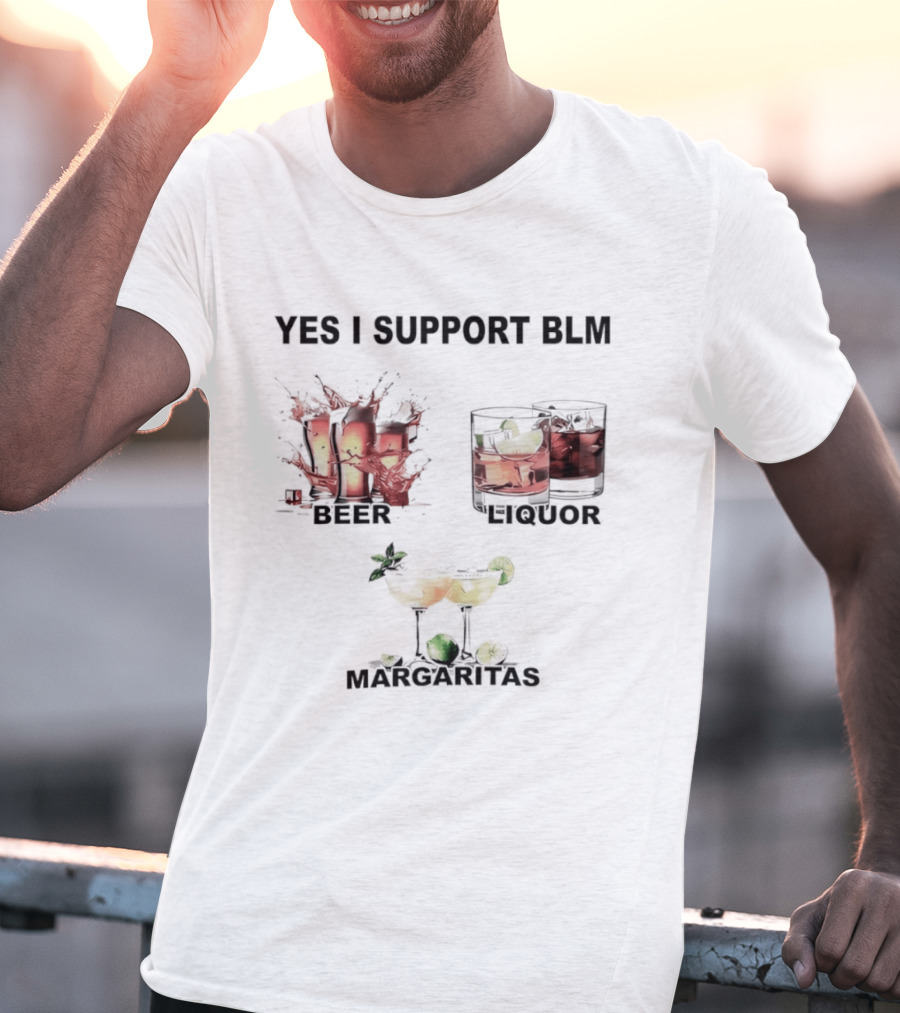 Yes I Support BLM Beer Liquor Margaritas T-Shirt
