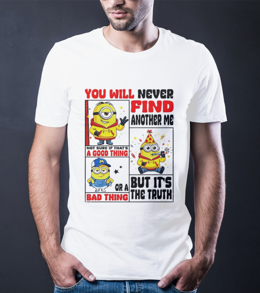 You Will Never Find Another Me Minions Not Sure If That's A Good Thing Or A Bad Thing But It's The Truth T-Shirt