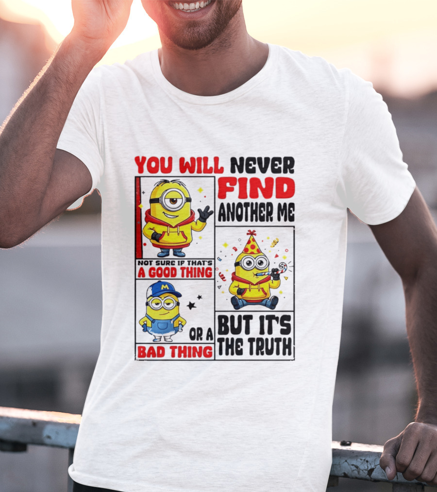 You Will Never Find Another Me Minions Not Sure If That's A Good Thing Or A Bad Thing But It's The Truth T-Shirt