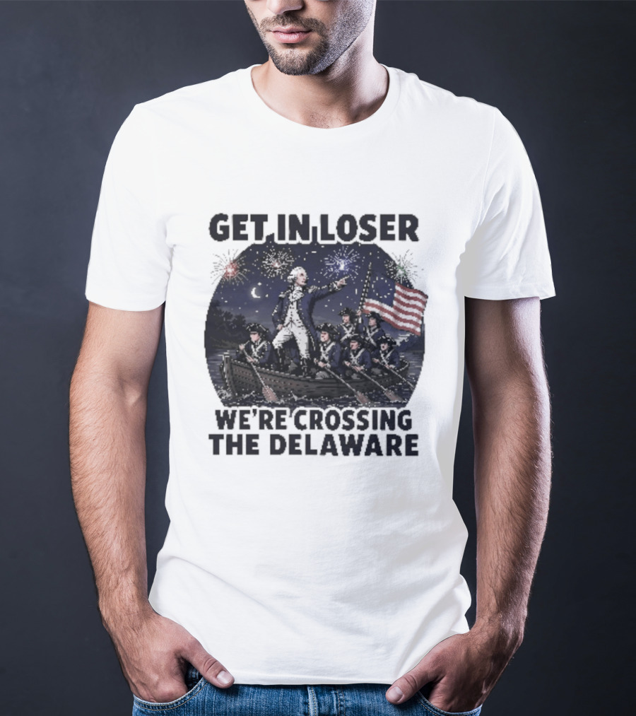 Get In Loser We're Crossing The Delaware 4th Of July T-Shirt