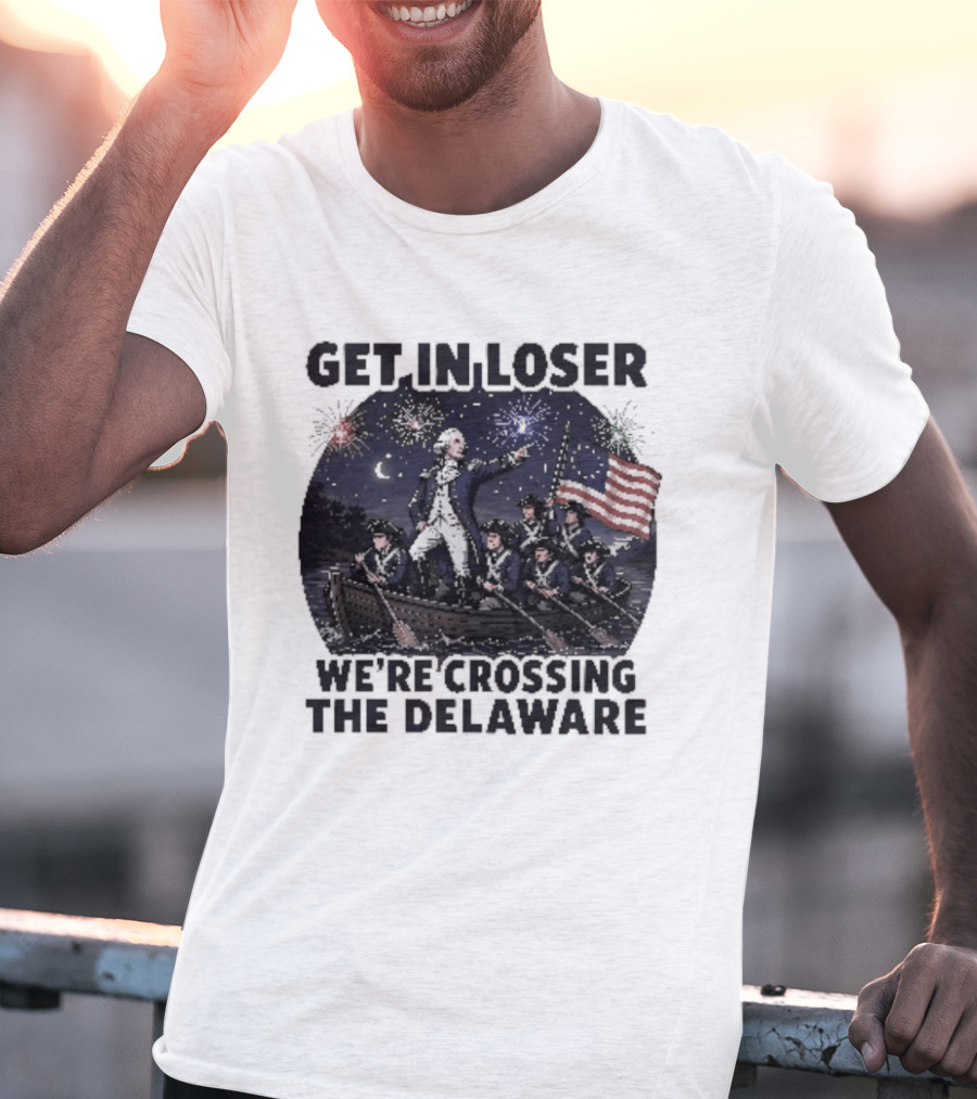 Get In Loser We're Crossing The Delaware 4th Of July T-Shirt