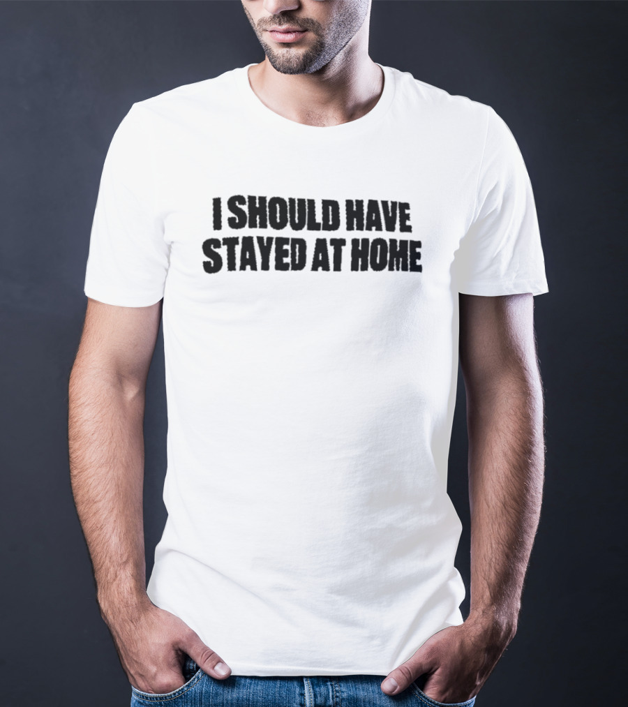 I Should Have Stayed At Home T-Shirt