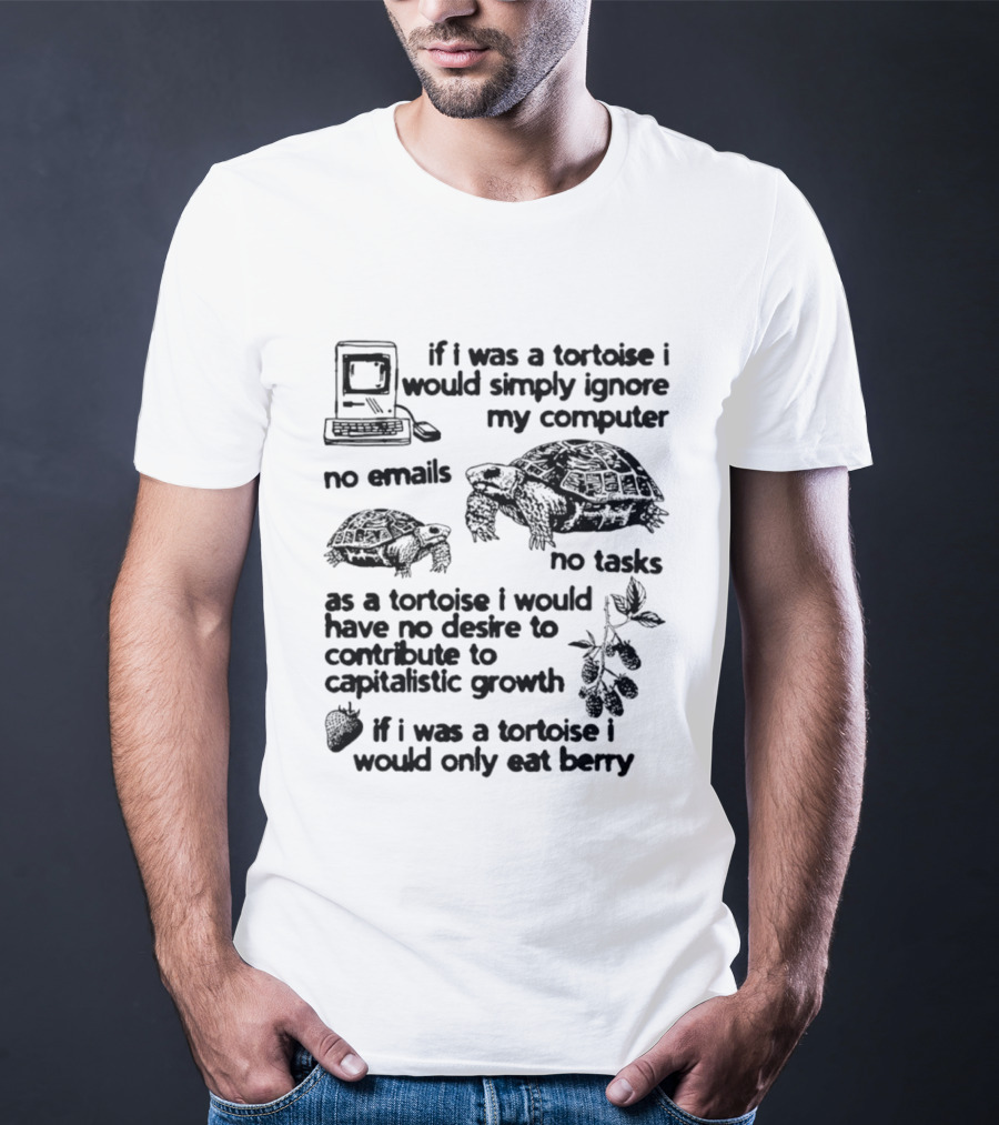 If I Was A Tortoise I Would Simply Ignore My Computer No Emails No Tasks No Desire To Contribute To Capitalistic Growth T-Shirt