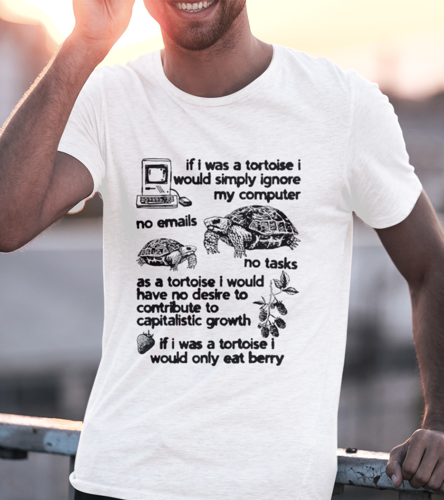If I Was A Tortoise I Would Simply Ignore My Computer No Emails No Tasks No Desire To Contribute To Capitalistic Growth T-Shirt
