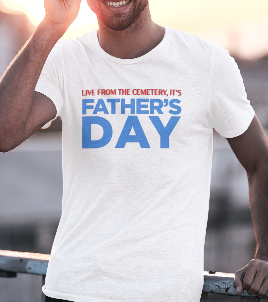 Live From The Cemetery It's Father's Day T-Shirt