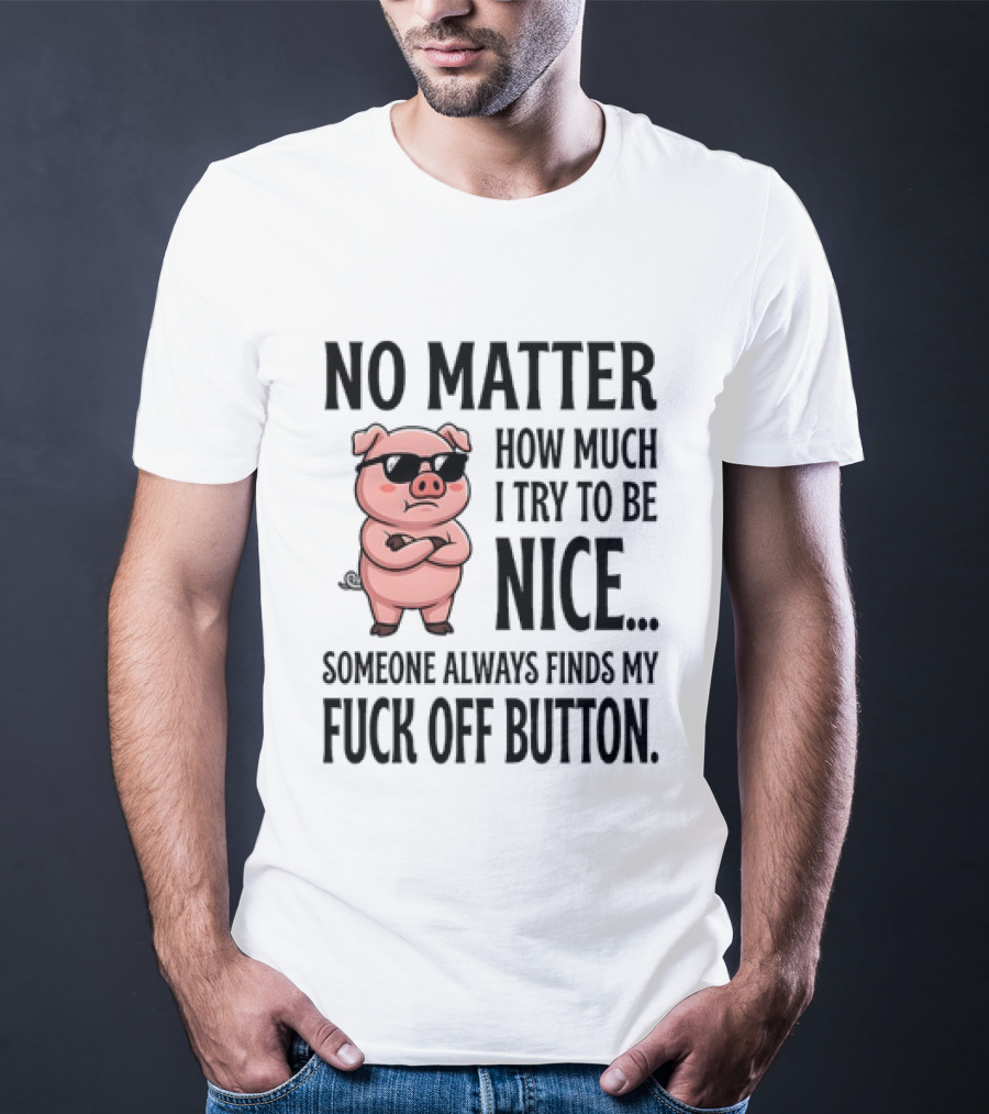 No Matter How Much I Try To Be Nice Pig Someone Always Finds My Fuck Off Button T-Shirt