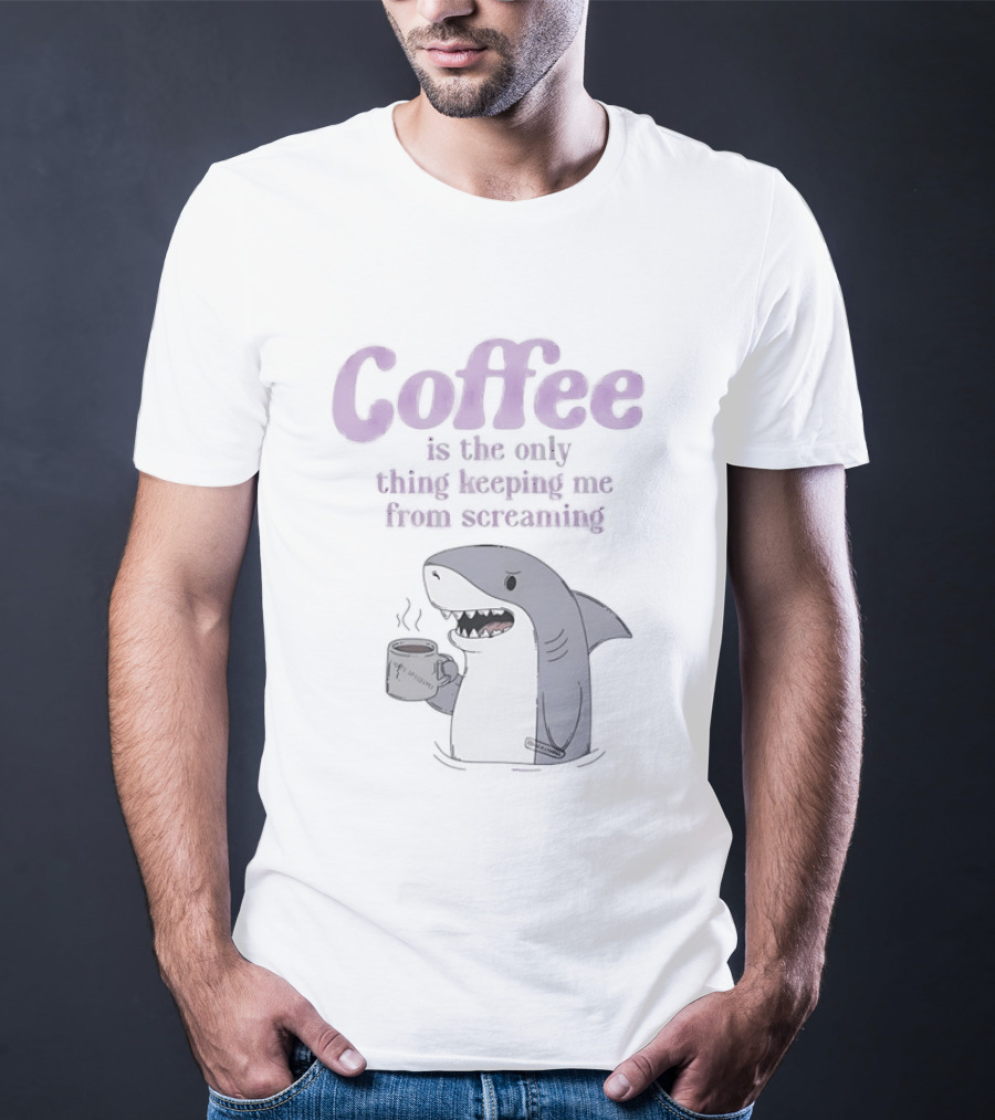 Coffee Is The Only Thing Keeping Me From Screaming With Shark And T-Shirt