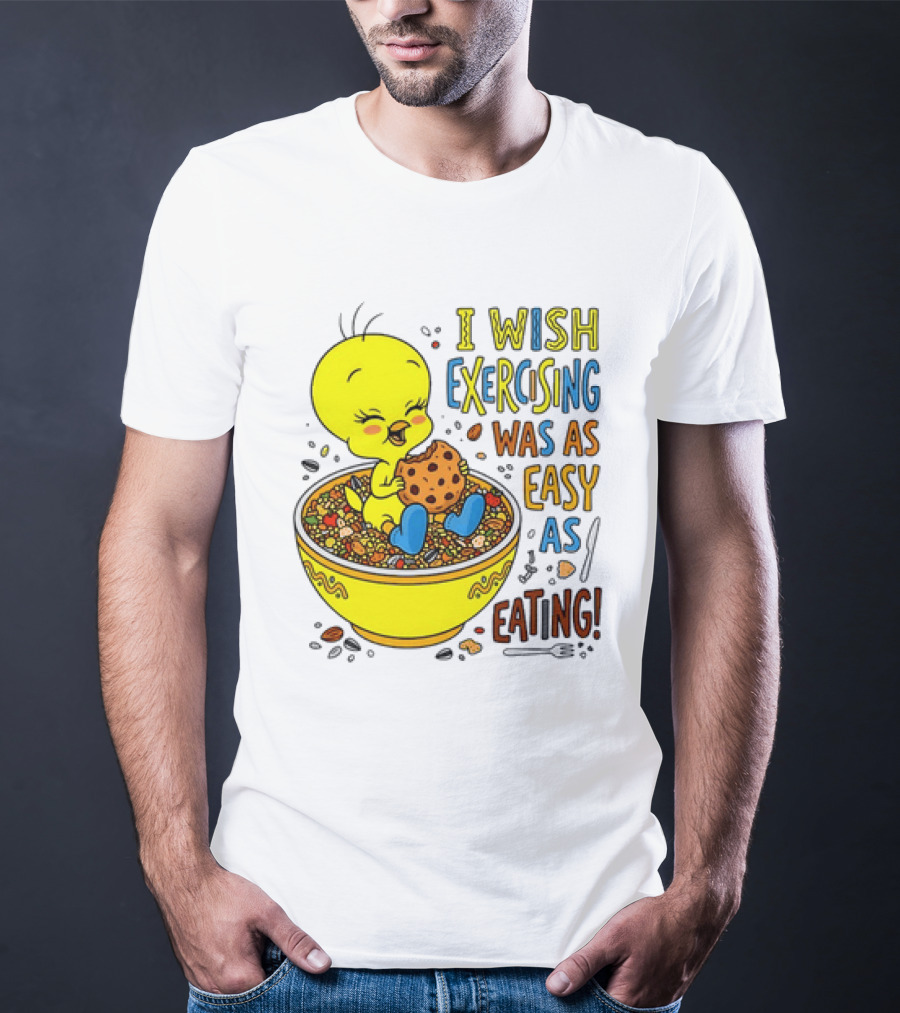 Tweety Bird I Wish Exercising Was As Easy As Eating T-Shirt