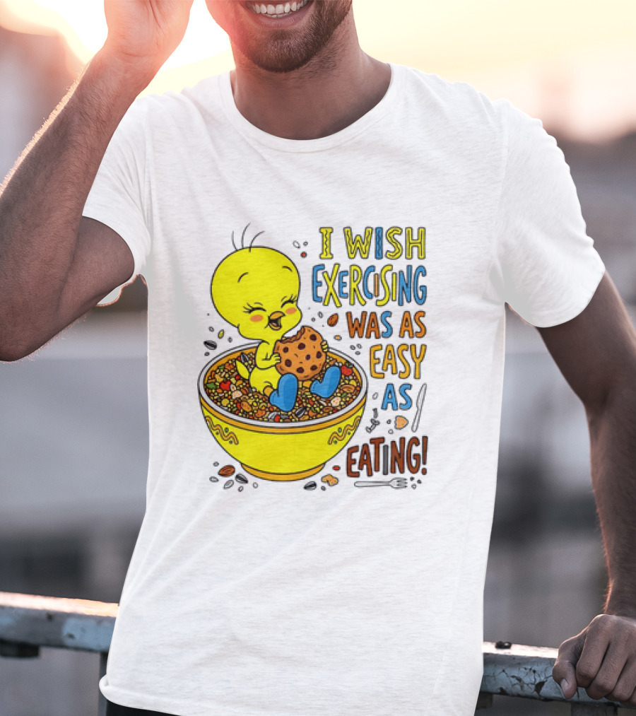 Tweety Bird I Wish Exercising Was As Easy As Eating T-Shirt
