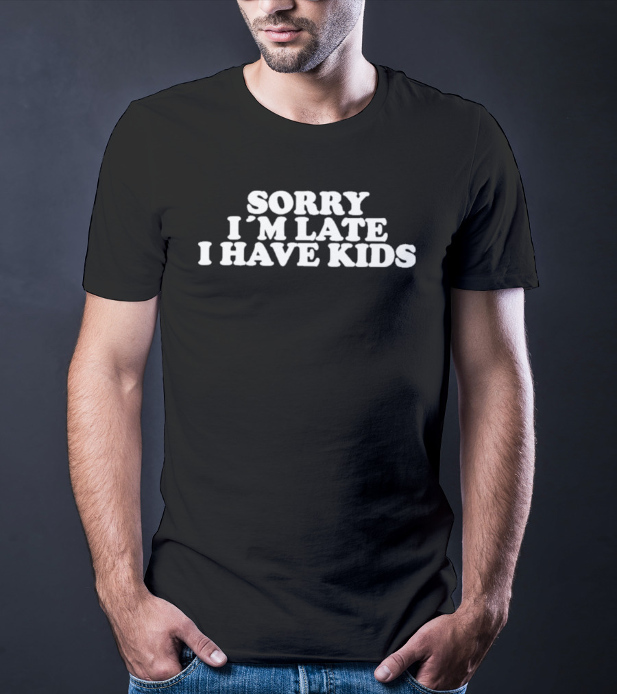 Sorry I'm Late I Have Kids T-Shirt