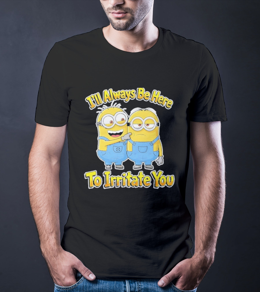 Minions I'll Always Be Here To Irritate You Despicable Me Friends T-Shirt