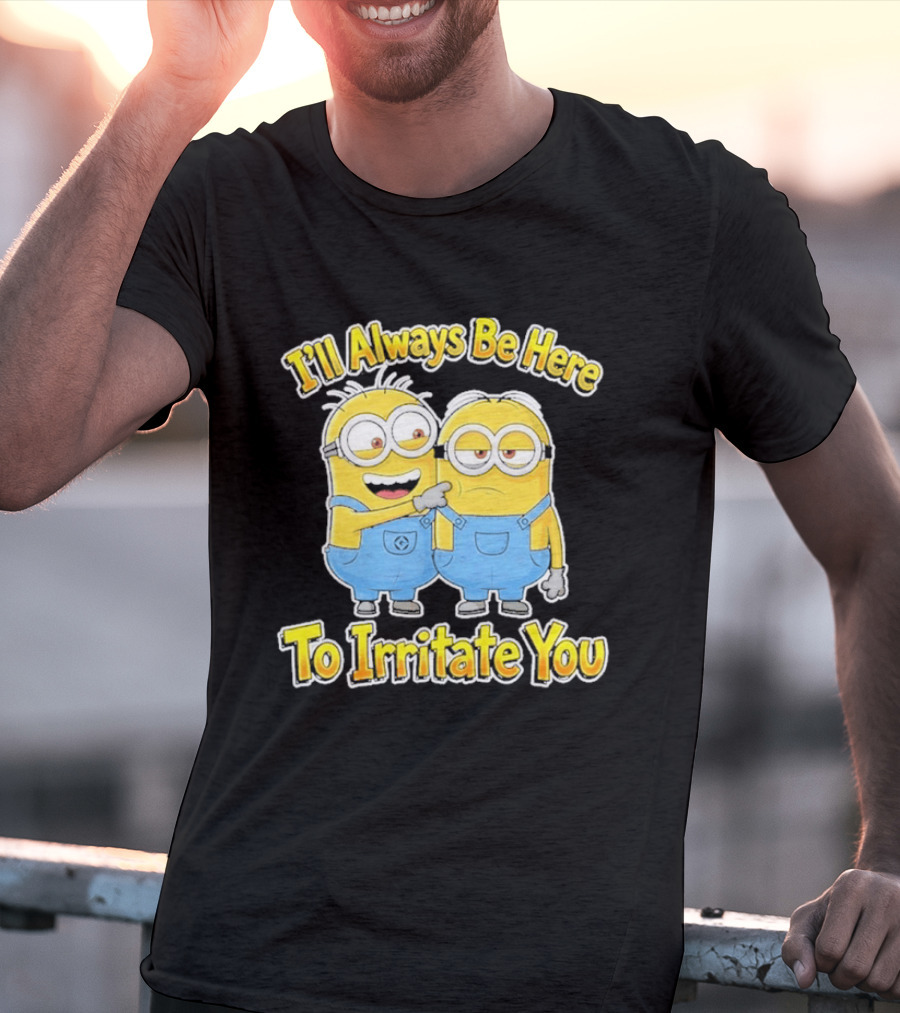 Minions I'll Always Be Here To Irritate You Despicable Me Friends T-Shirt