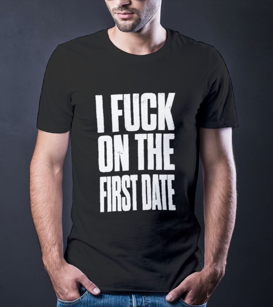I Fuck On The First Date T-Shirt