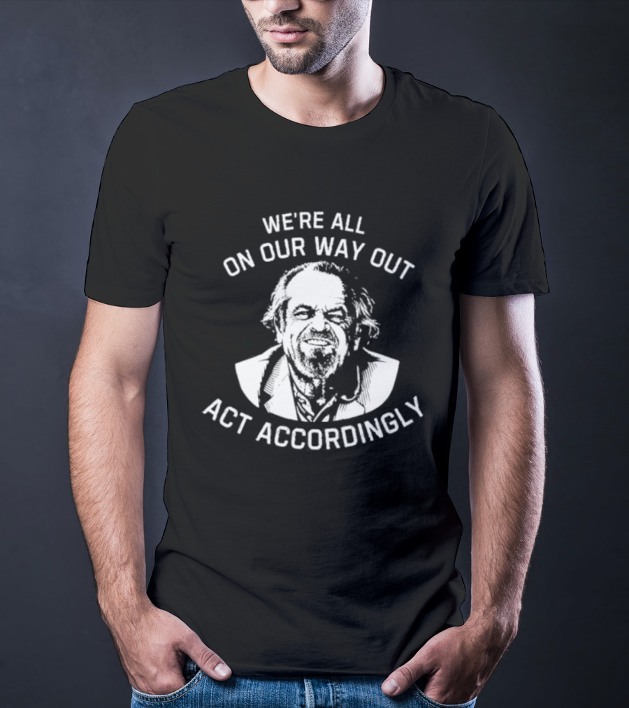 We're All On Our Way Out Act Accordingly T-Shirt