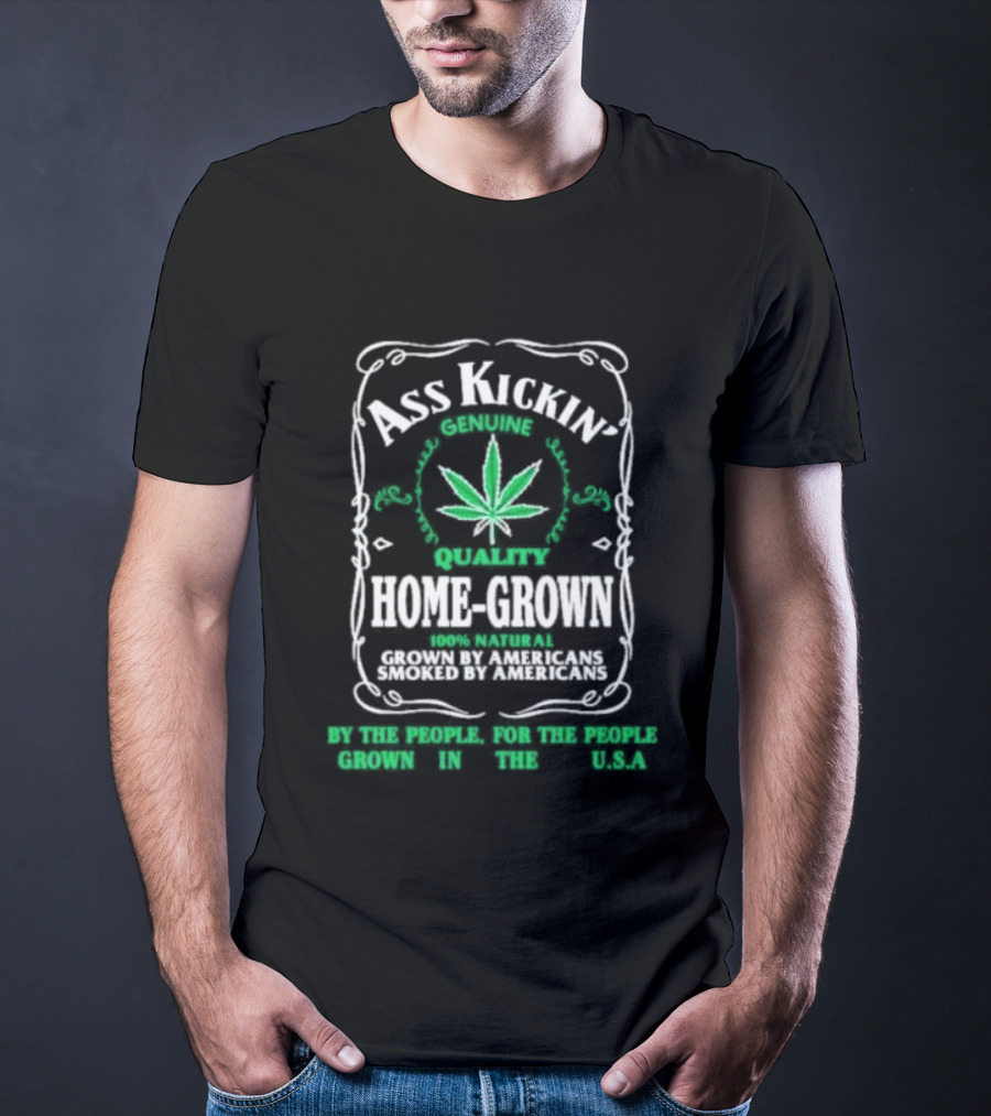 Ass Kickin' Genuine Quality Home Grown Smoke Marijuana Super Natural Satisfaction T-Shirt