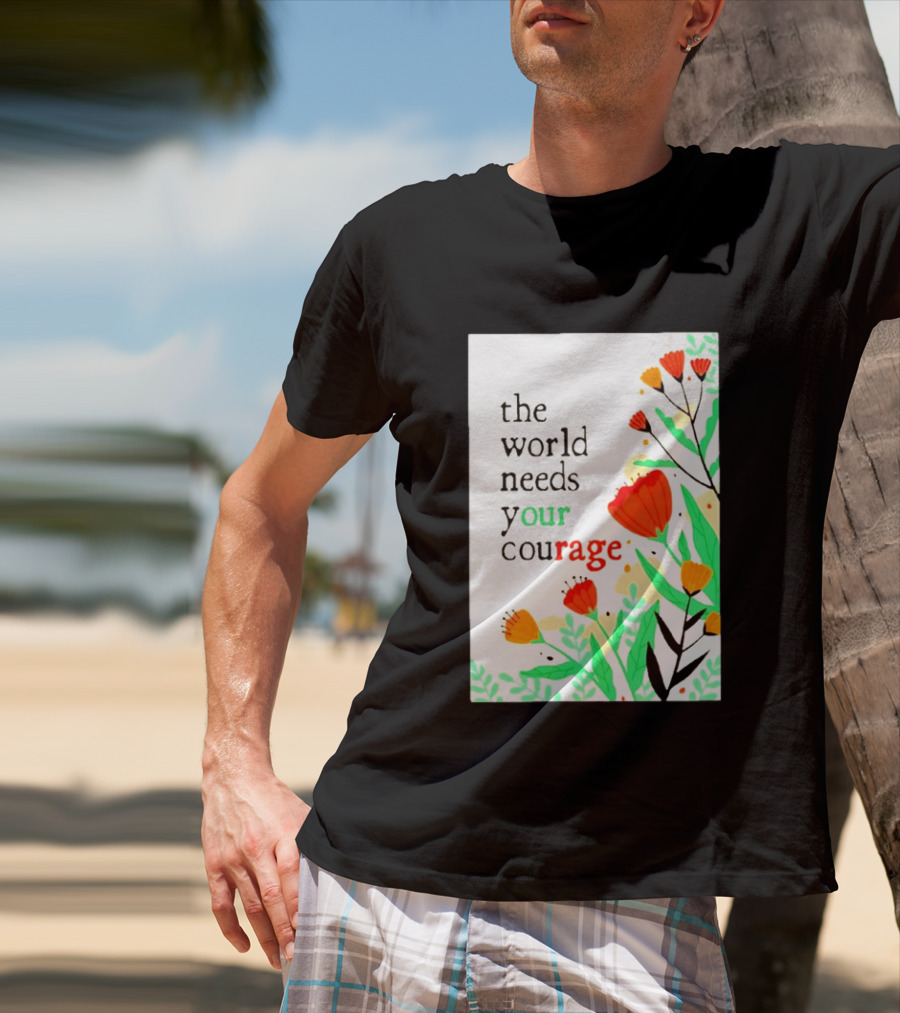The World Needs Your Courage Floral Empowerment T-Shirt