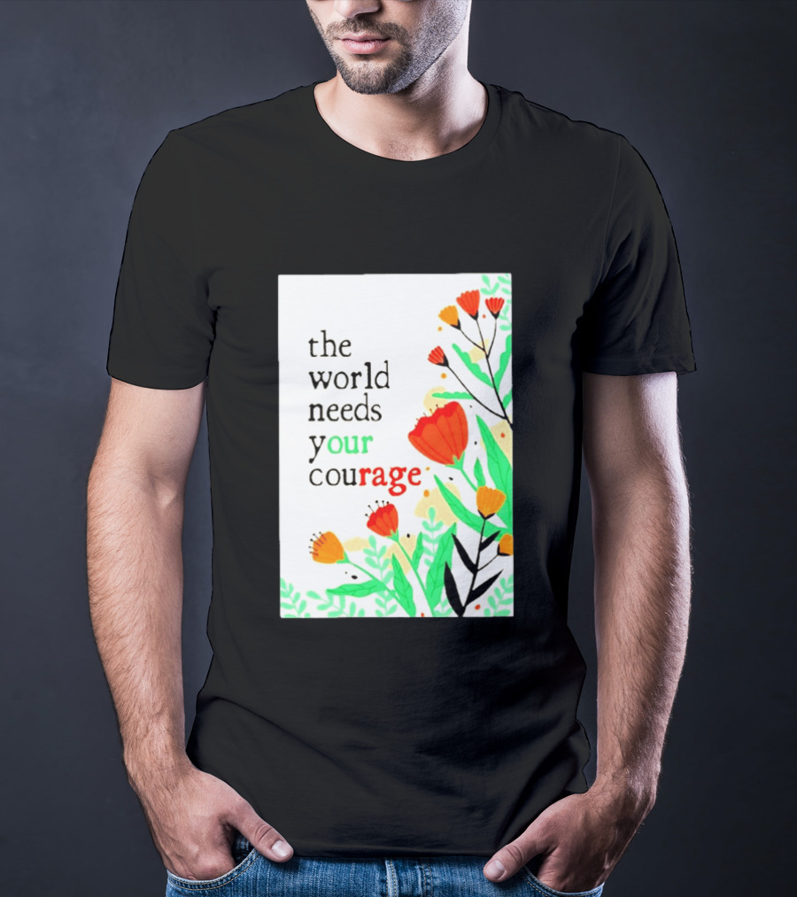 The World Needs Your Courage Floral Empowerment T-Shirt