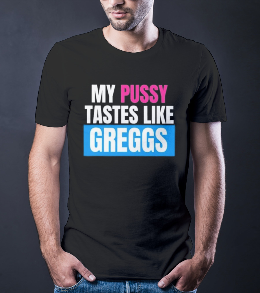 My Pussy Tastes Like Greggs T-Shirt