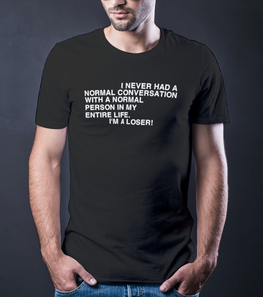 I Never Had A Normal Conversation With A Normal Person In My Entire Life I'm A Loser T-Shirt