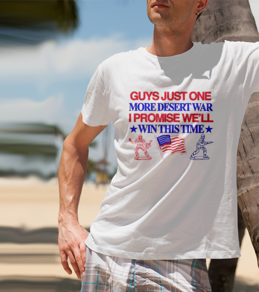 Guys Just One More Desert War I Promise We'll Win This Time With Soldiers And Flag T-Shirt