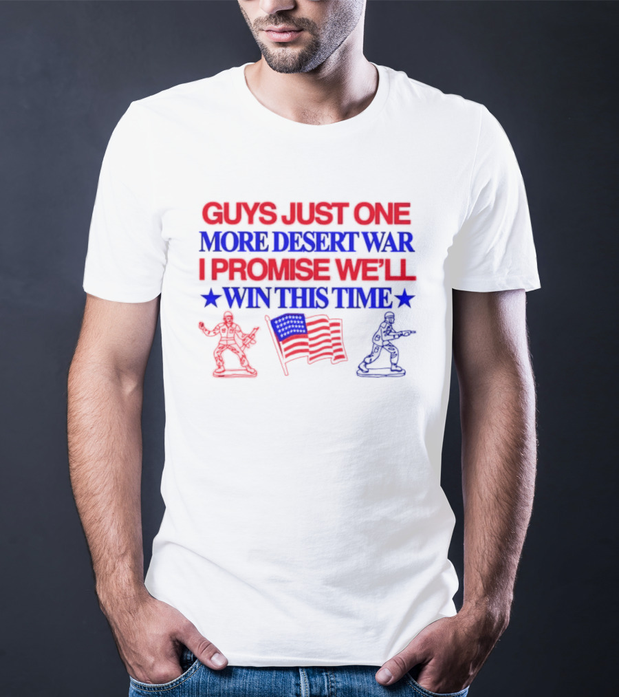Guys Just One More Desert War I Promise We'll Win This Time With Soldiers And Flag T-Shirt