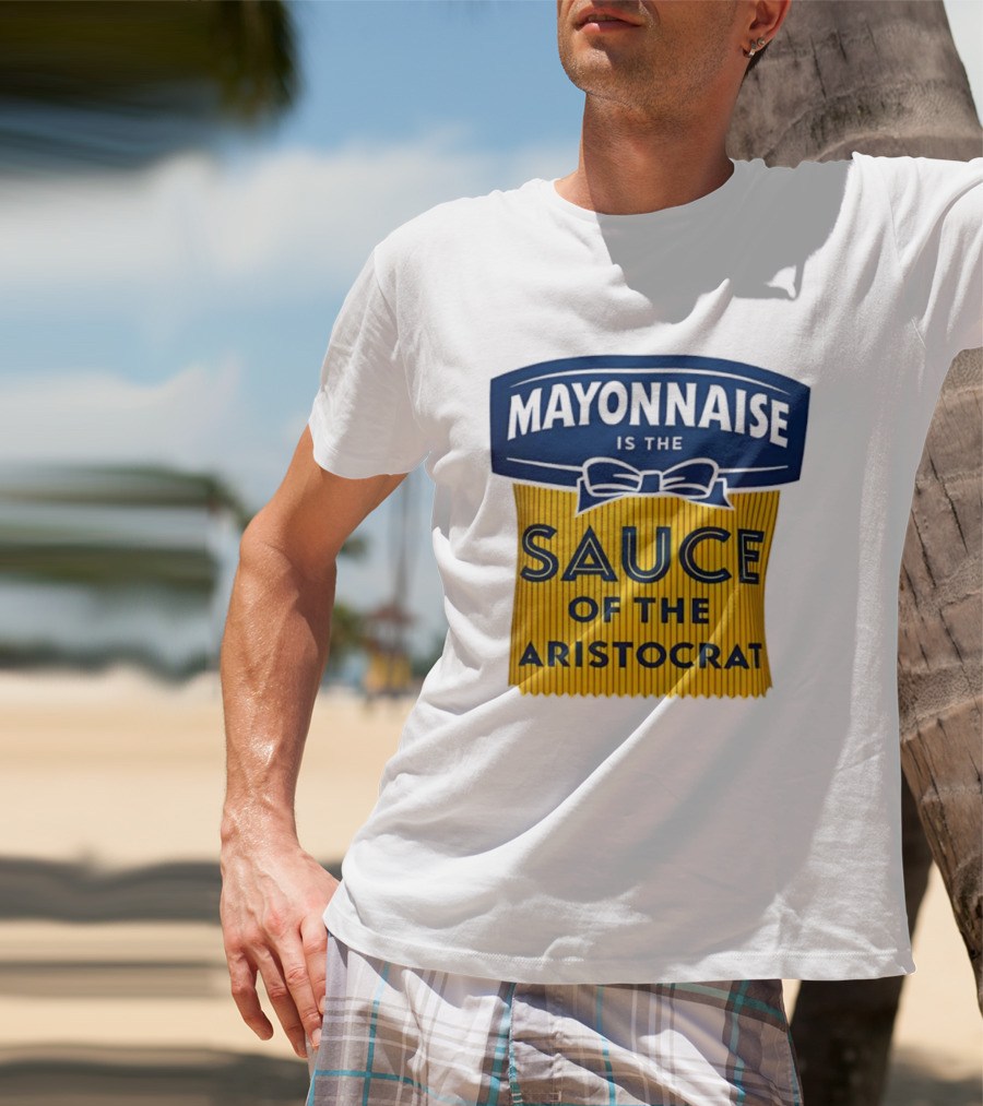 Mayonnaise Is The Sauce Of The Aristocrat T-Shirt