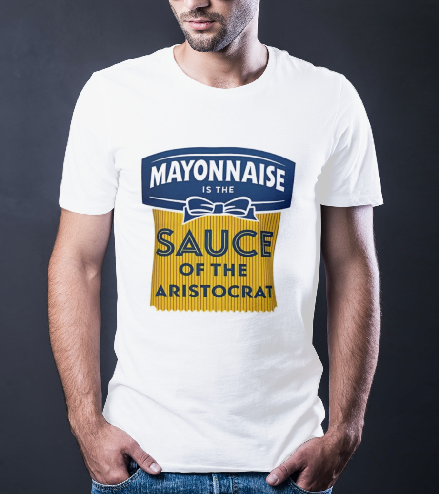 Mayonnaise Is The Sauce Of The Aristocrat T-Shirt