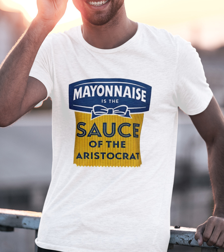 Mayonnaise Is The Sauce Of The Aristocrat T-Shirt