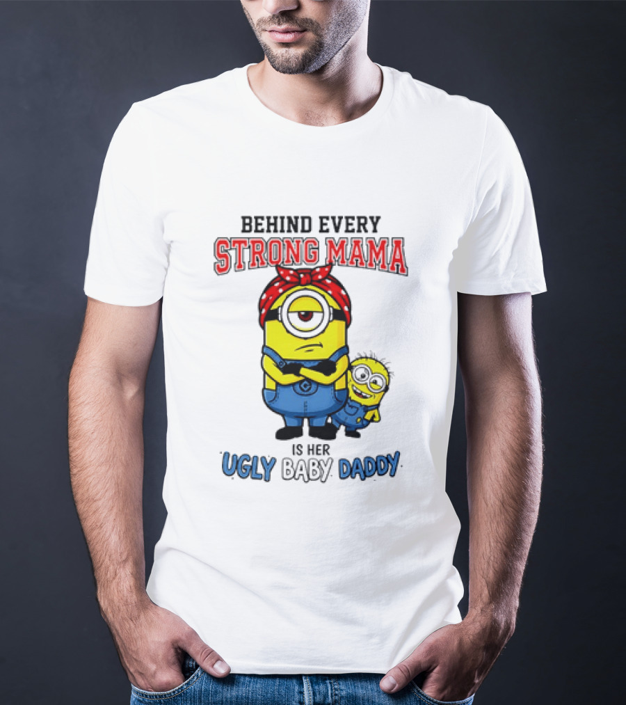 Behind Every Strong Mama Minion Ugly Baby Daddy T-Shirt