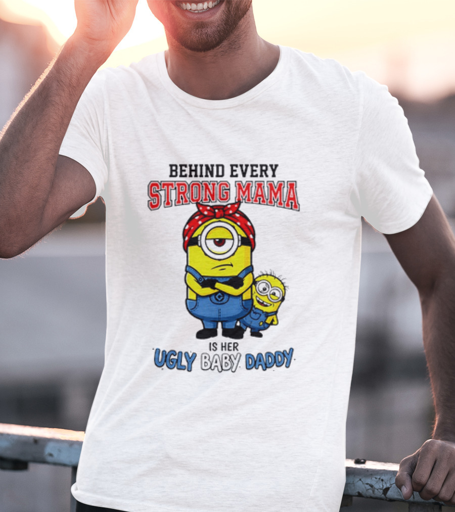 Behind Every Strong Mama Minion Ugly Baby Daddy T-Shirt