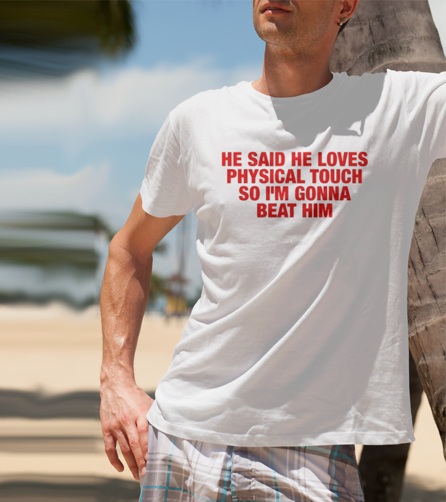 He Said He Loves Physical Touch So I'm Gonna Beat Him T-Shirt
