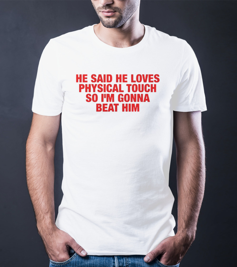 He Said He Loves Physical Touch So I'm Gonna Beat Him T-Shirt