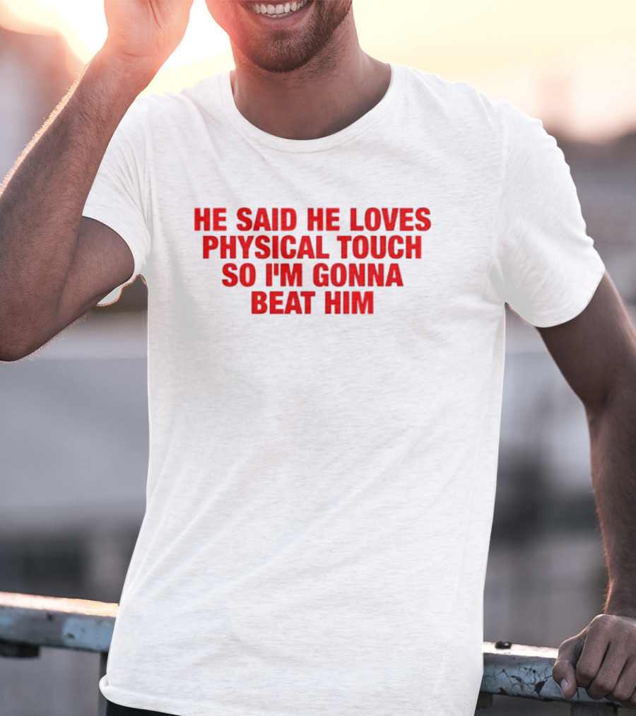He Said He Loves Physical Touch So I'm Gonna Beat Him T-Shirt