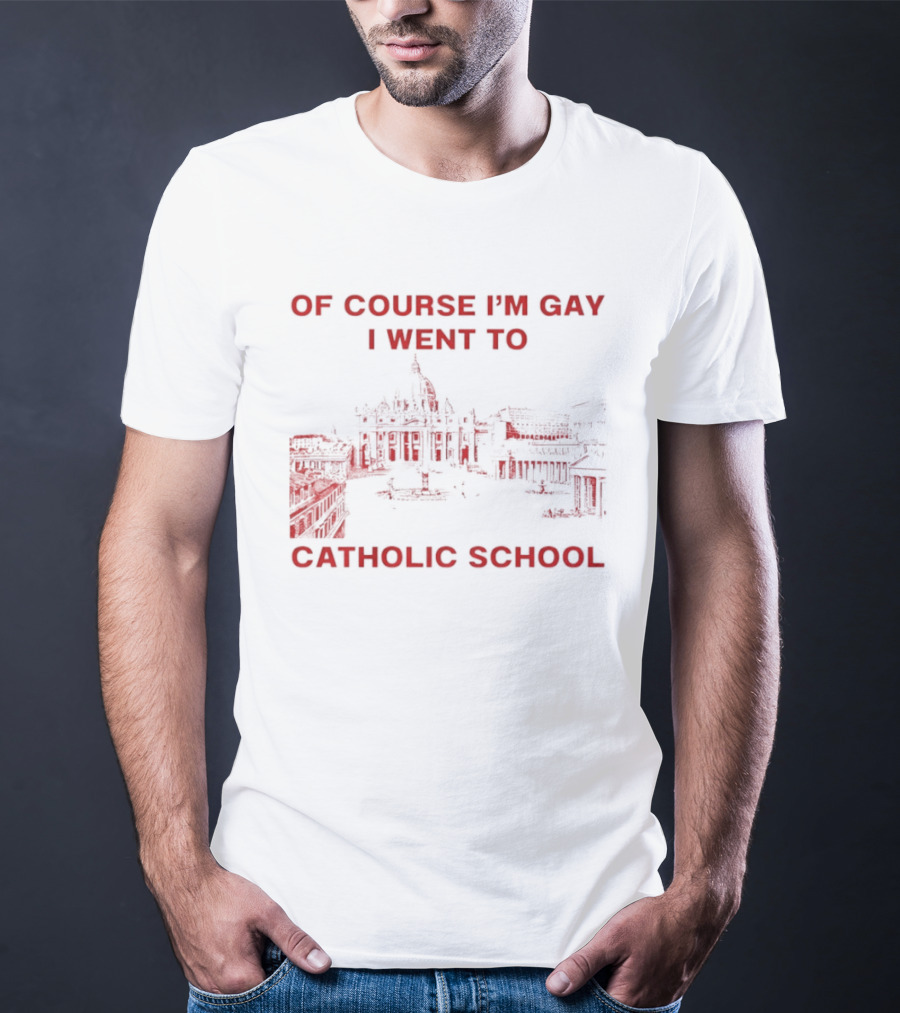 Of Course I'm Gay I Went To Catholic School LGBT Humor T-Shirt