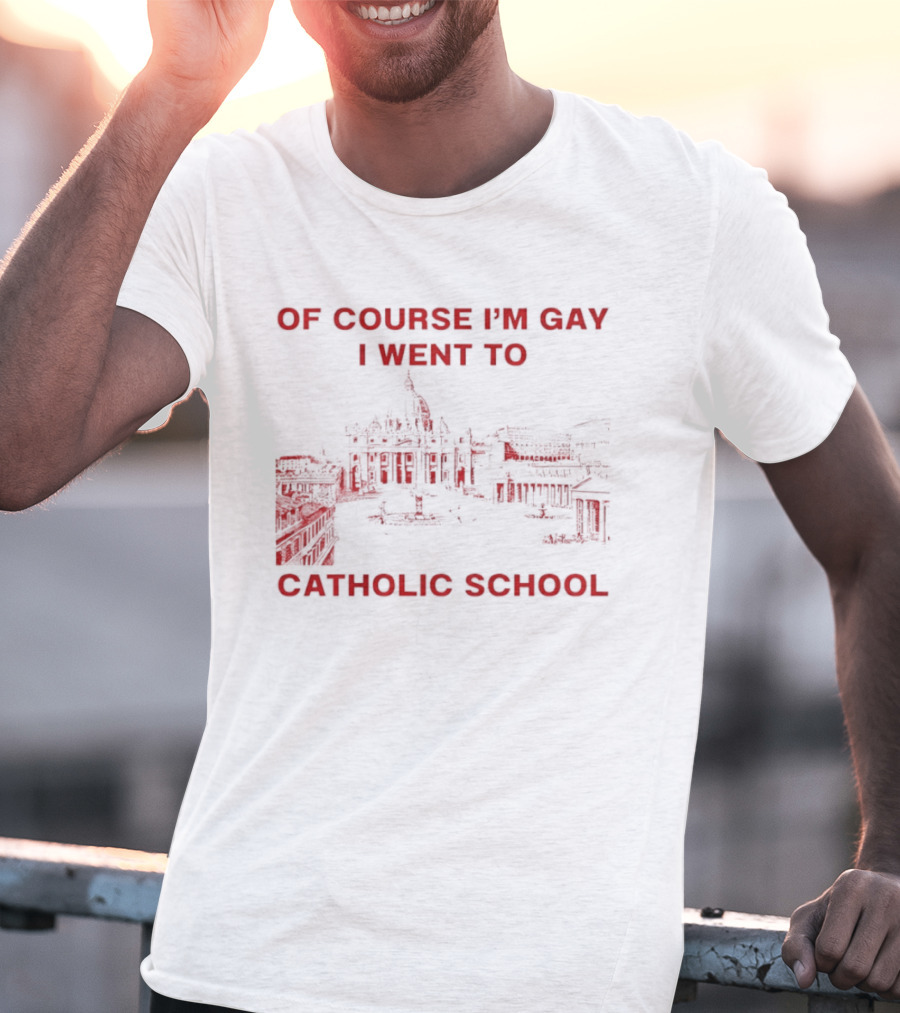 Of Course I'm Gay I Went To Catholic School LGBT Humor T-Shirt
