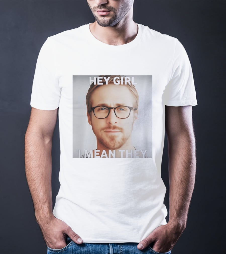 Hey Girl I Mean They Ryan Gosling Meme T-Shirt