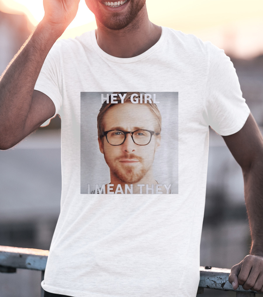 Hey Girl I Mean They Ryan Gosling Meme T-Shirt