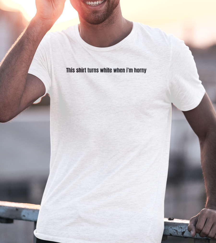 This Turns White When I'm Horny T-Shirt