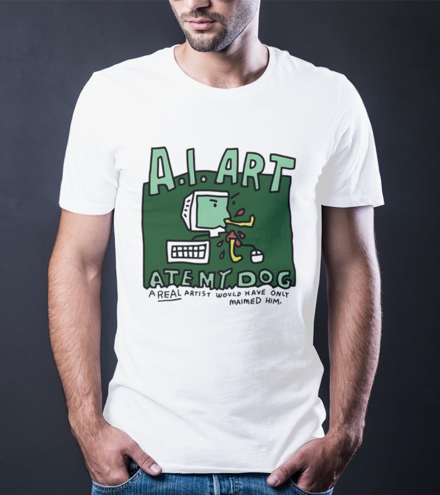 A.I. Art Ate My Dog A Real Artist Would Have Only Maimed Him T-Shirt