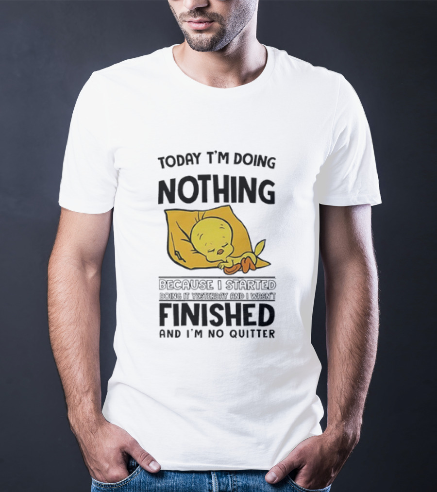 Today I'm Doing Nothing Because I Started Finished And I'm No Quitter T-Shirt