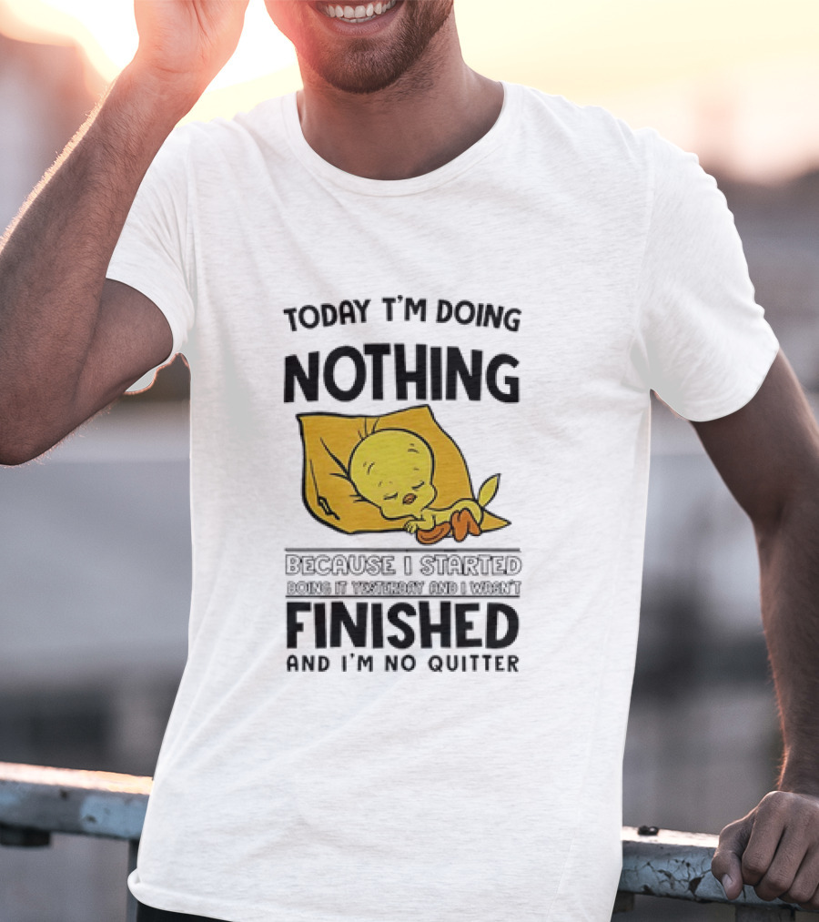 Today I'm Doing Nothing Because I Started Finished And I'm No Quitter T-Shirt