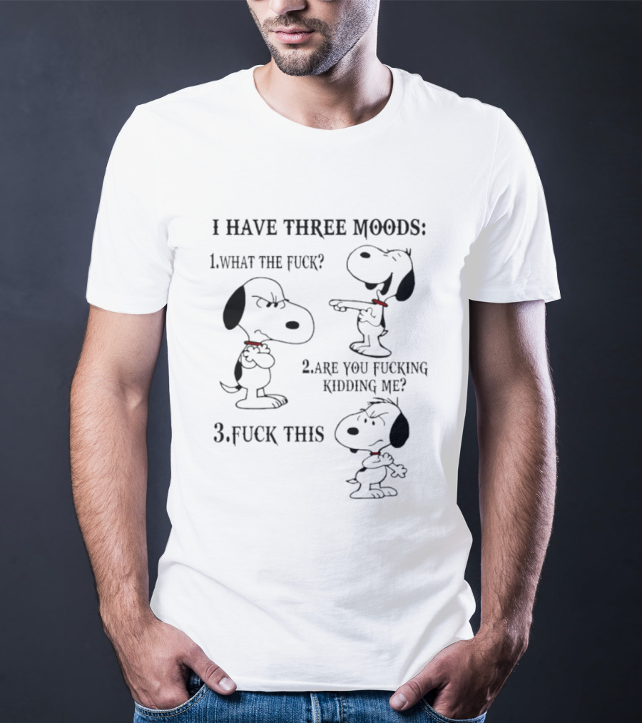 Snoopy I Have Three Moods What The Fuck Are You Fucking Kidding Me Fuck This T-Shirt
