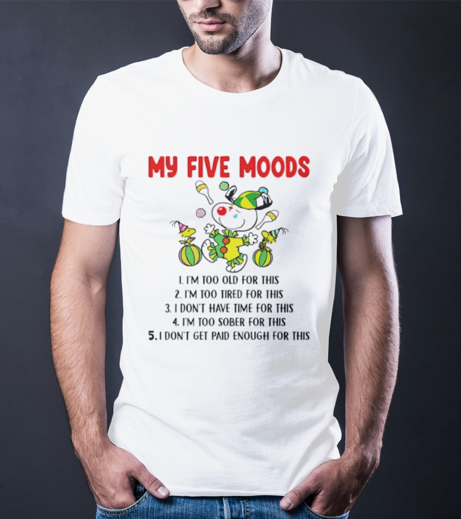 My Five Moods I'm Too Old I'm Too Tired I Don't Have Time I'm Too Sober I Don't Get Paid Enough T-Shirt