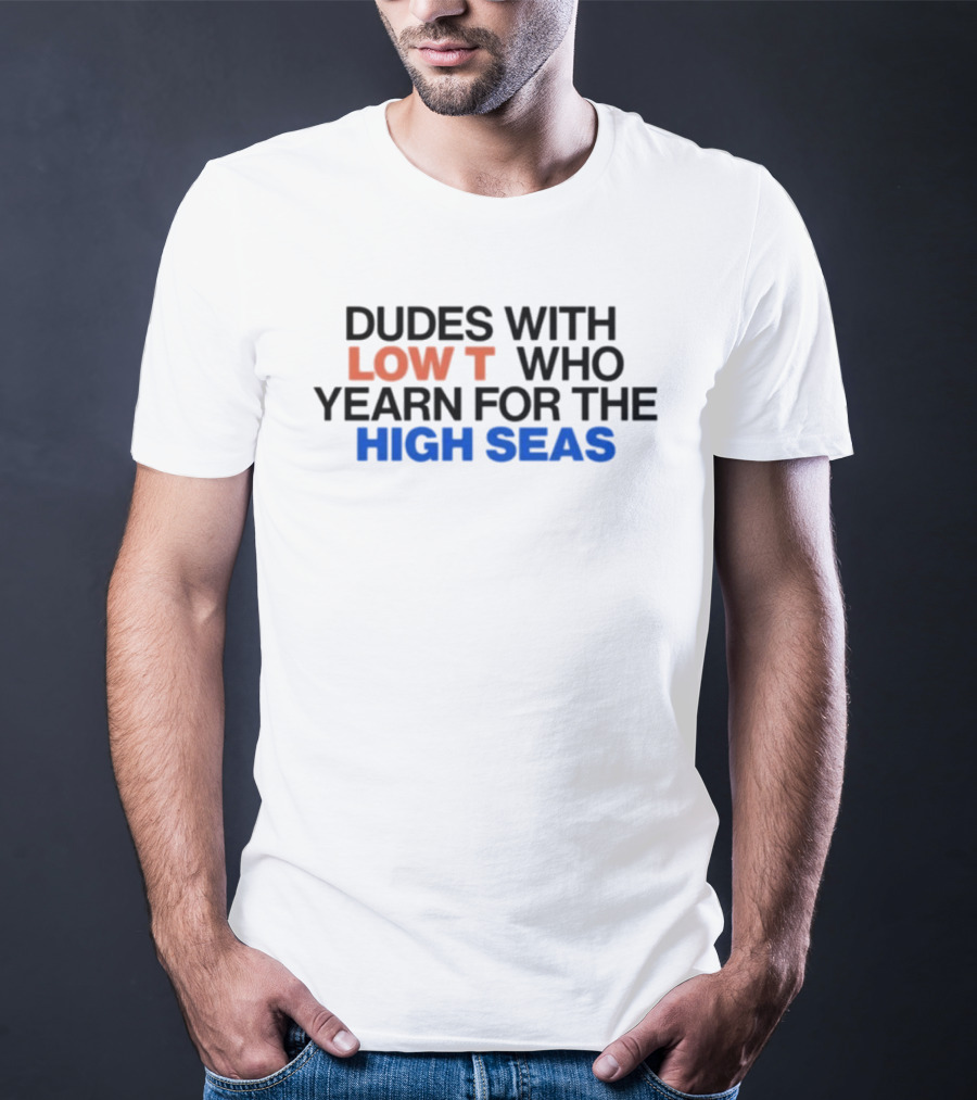 Dudes With Low Who Yearn For The High Seas T-Shirt