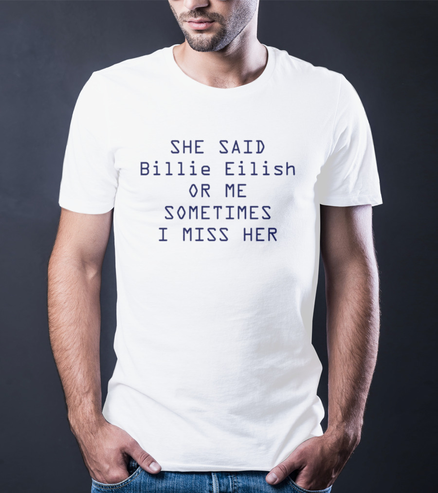 She Said Billie Eilish Or Me Sometimes I Miss Her T-Shirt