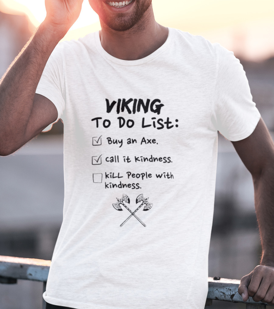 Viking To Do List Buy An Axe Call It Kindness Kill People With Kindness T-Shirt