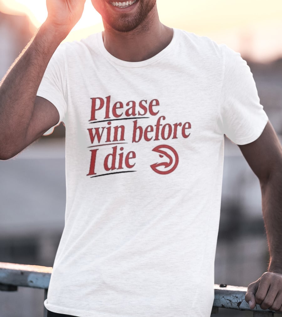 Atlanta Hawks Please Win Before I Die T-Shirt