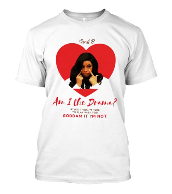 Cardi B Am I The Drama Heart Meme If You Think I'm Here To Play Goddam It I'm Not T-Shirt